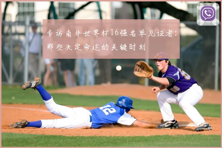 专访南非世界杯16强名单见证者:那些决定命运的关键时刻