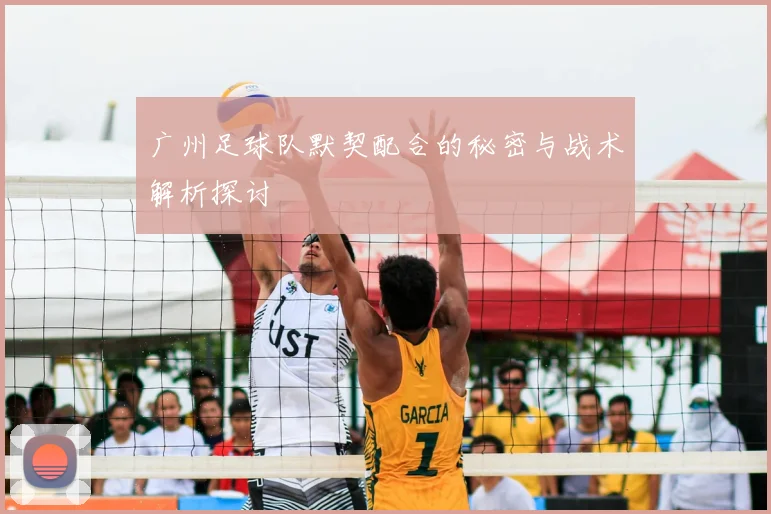 广州足球队默契配合的秘密与战术解析探讨