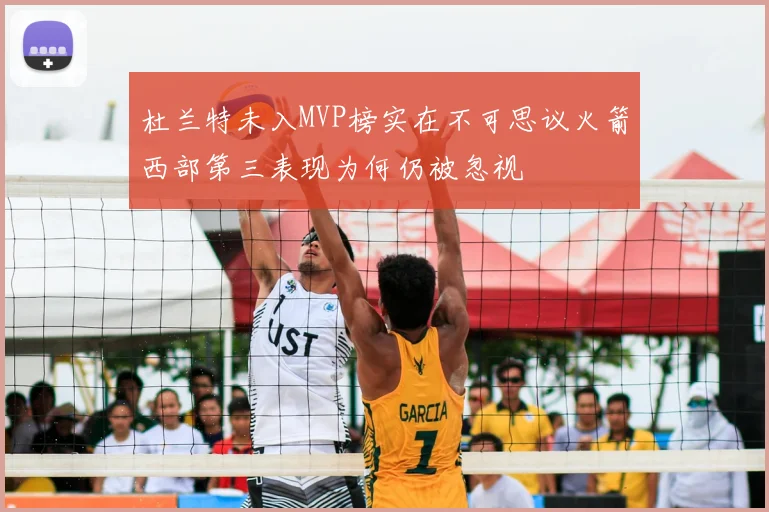 杜兰特未入MVP榜实在不可思议火箭西部第三表现为何仍被忽视