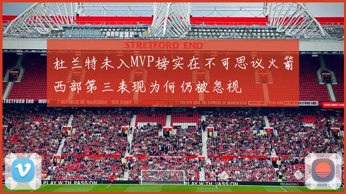 杜兰特未入MVP榜实在不可思议火箭西部第三表现为何仍被忽视