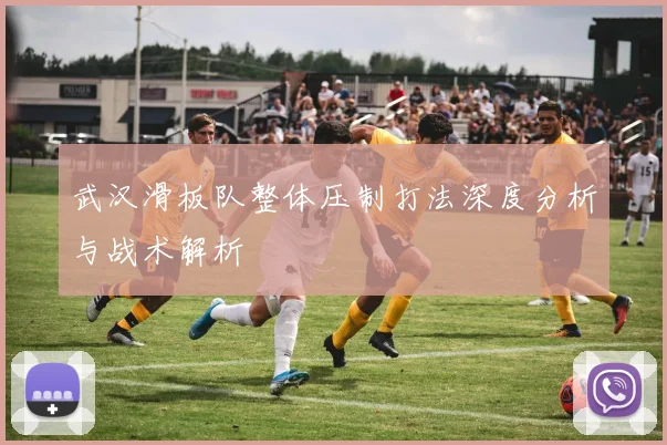 武汉滑板队整体压制打法深度分析与战术解析