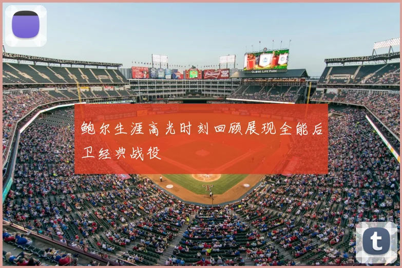 鲍尔生涯高光时刻回顾展现全能后卫经典战役