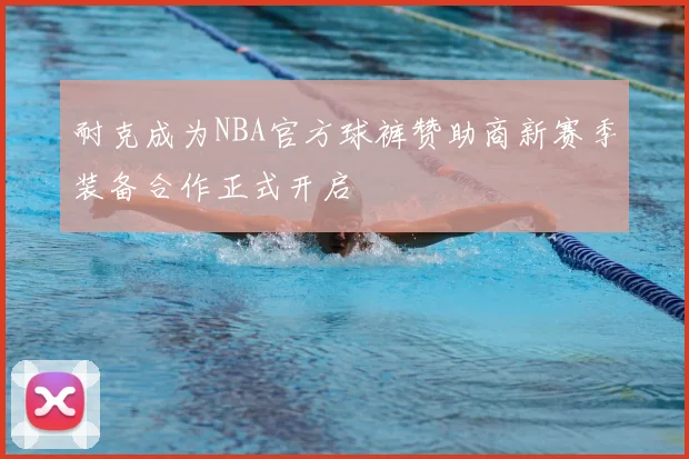耐克成为NBA官方球裤赞助商新赛季装备合作正式开启