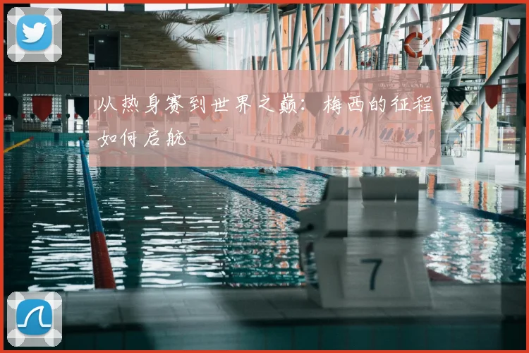 从热身赛到世界之巅:梅西的征程如何启航