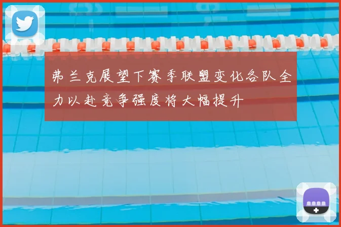 弗兰克展望下赛季联盟变化各队全力以赴竞争强度将大幅提升