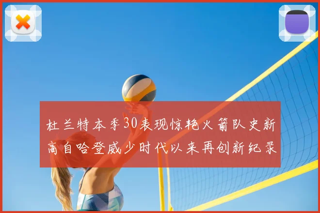 杜兰特本季30表现惊艳火箭队史新高自哈登威少时代以来再创新纪录