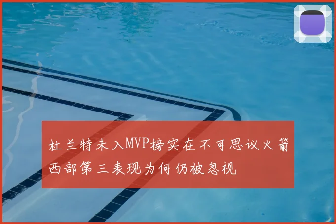 杜兰特未入MVP榜实在不可思议火箭西部第三表现为何仍被忽视
