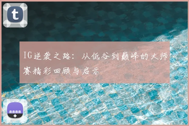 IG逆袭之路:从低谷到巅峰的大师赛精彩回顾与启示