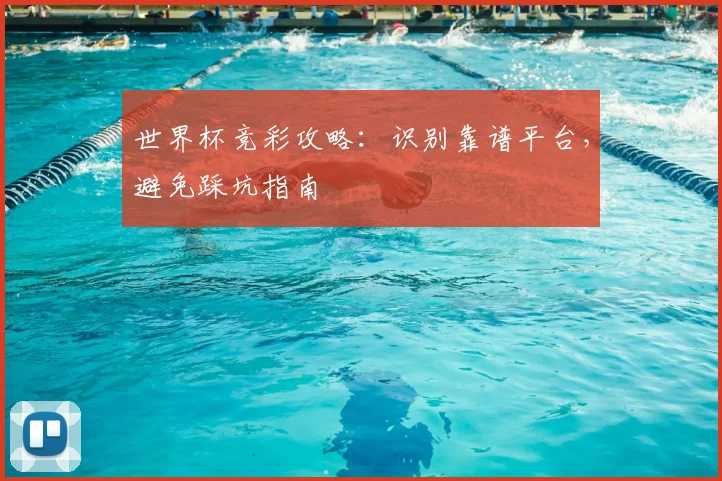 世界杯竞彩攻略：识别靠谱平台，避免踩坑指南