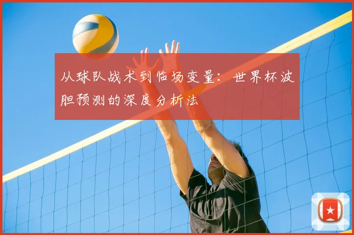 从球队战术到临场变量：世界杯波胆预测的深度分析法