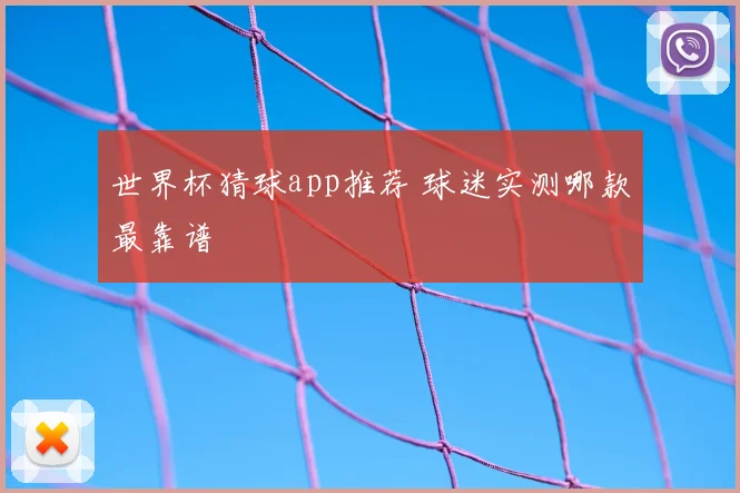 世界杯猜球app推荐 球迷实测哪款最靠谱