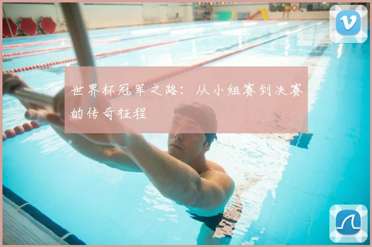 世界杯冠军之路：从小组赛到决赛的传奇征程