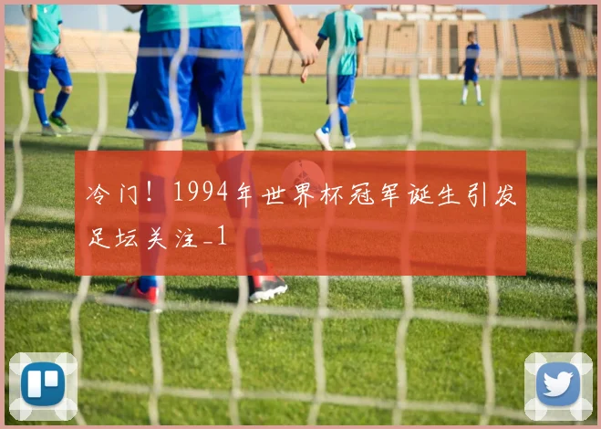 冷门!1994年世界杯冠军诞生引发足坛关注_1