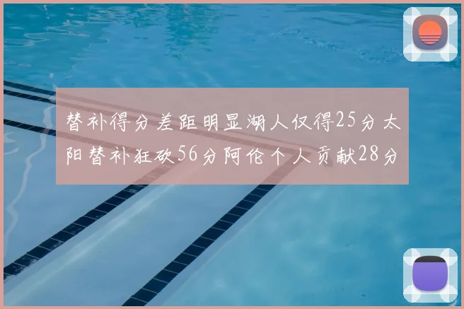 替补得分差距明显湖人仅得25分太阳替补狂砍56分阿伦个人贡献28分