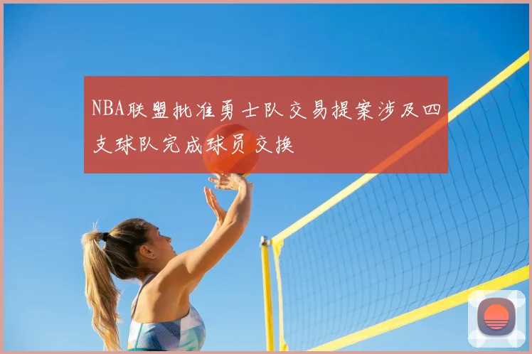 NBA联盟批准勇士队交易提案涉及四支球队完成球员交换