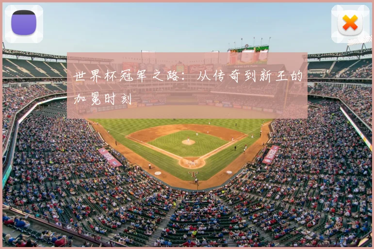 世界杯冠军之路:从传奇到新王的加冕时刻