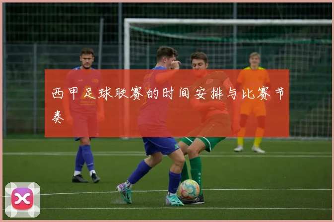 西甲足球联赛的时间安排与比赛节奏