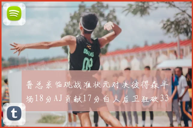 普总亲临观战准状元对决彼得森半场18分AJ贡献17分白人后卫狂砍33分10助攻