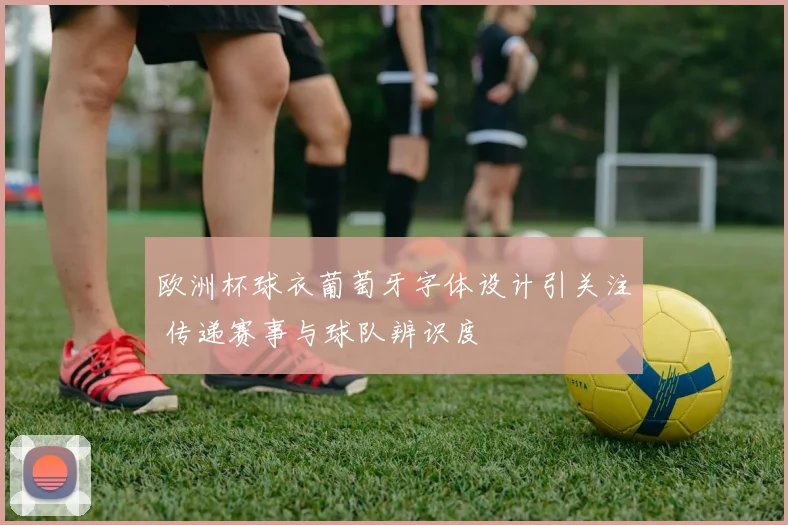 欧洲杯球衣葡萄牙字体设计引关注 传递赛事与球队辨识度