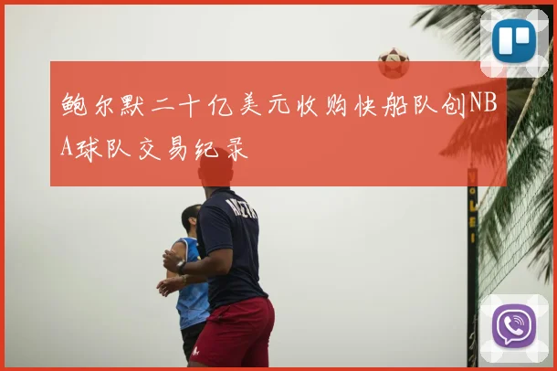 鲍尔默二十亿美元收购快船队创NBA球队交易纪录