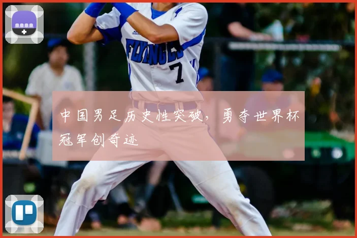 中国男足历史性突破，勇夺世界杯冠军创奇迹