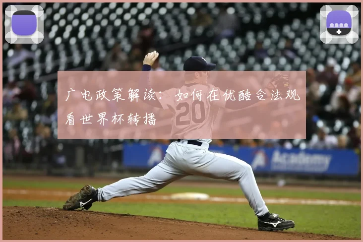 广电政策解读:如何在优酷合法观看世界杯转播
