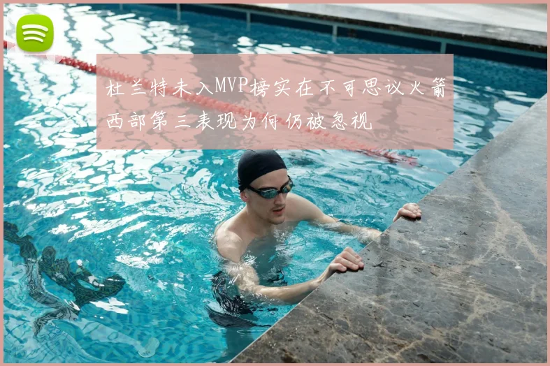 杜兰特未入MVP榜实在不可思议火箭西部第三表现为何仍被忽视