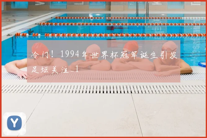 冷门!1994年世界杯冠军诞生引发足坛关注_1