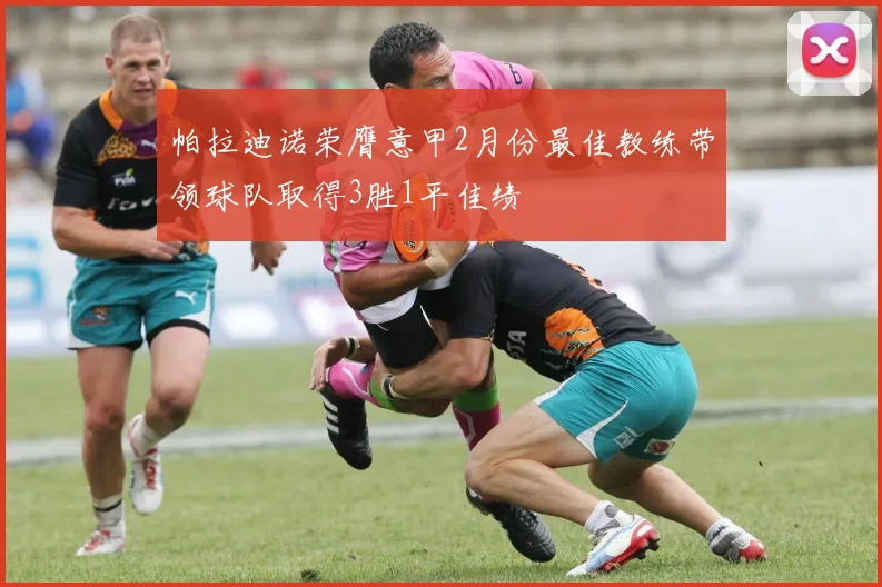 帕拉迪诺荣膺意甲2月份最佳教练带领球队取得3胜1平佳绩