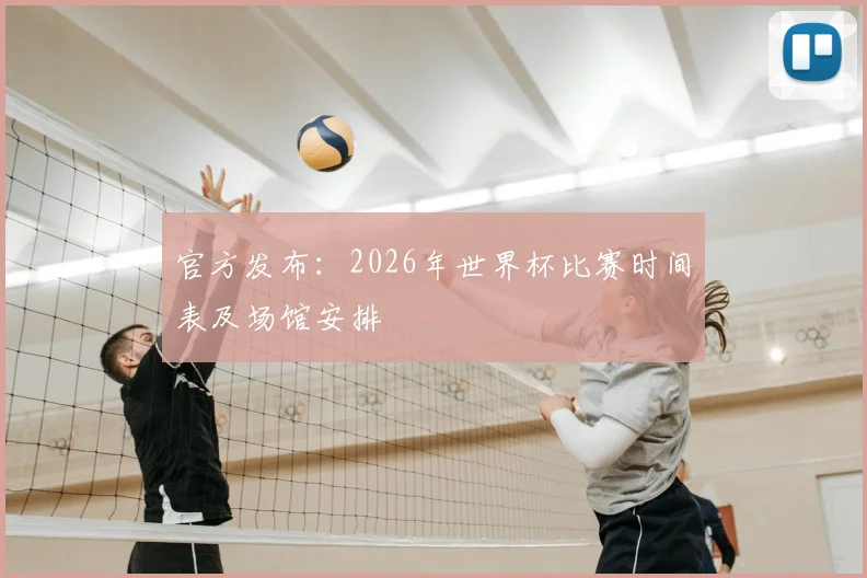官方发布：2026年世界杯比赛时间表及场馆安排