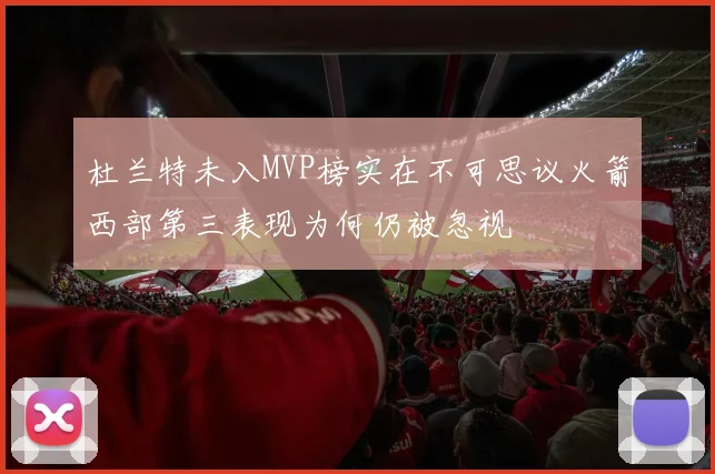 杜兰特未入MVP榜实在不可思议火箭西部第三表现为何仍被忽视
