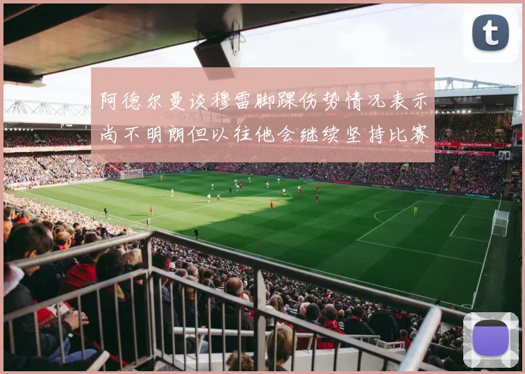 阿德尔曼谈穆雷脚踝伤势情况表示尚不明朗但以往他会继续坚持比赛