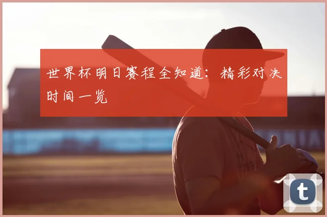 世界杯明日赛程全知道:精彩对决时间一览