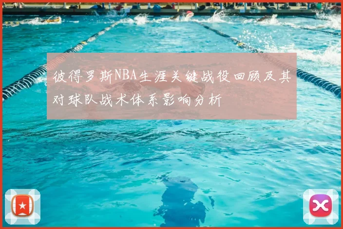 彼得罗斯NBA生涯关键战役回顾及其对球队战术体系影响分析