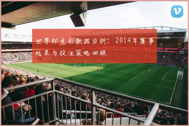 世界杯竞彩数据分析：2014年赛事结果与投注策略回顾