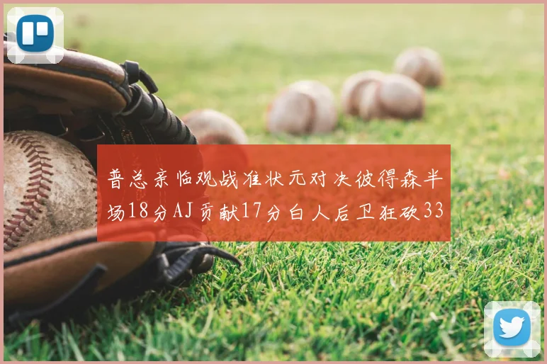 普总亲临观战准状元对决彼得森半场18分AJ贡献17分白人后卫狂砍33分10助攻