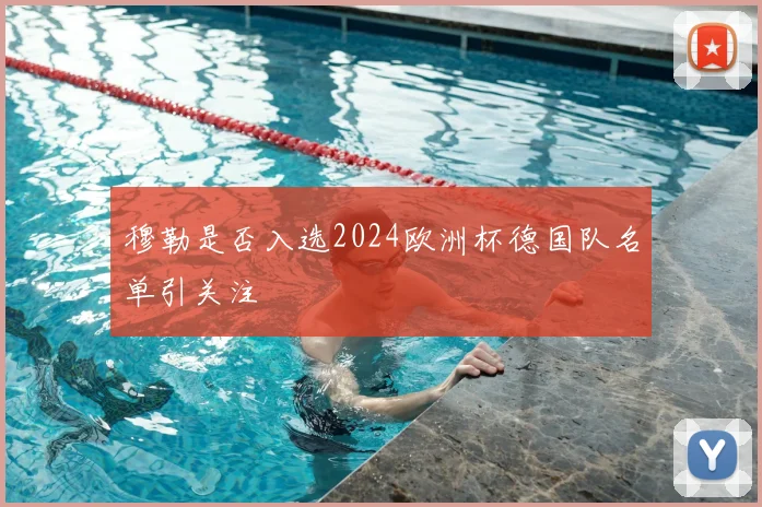 穆勒是否入选2024欧洲杯德国队名单引关注