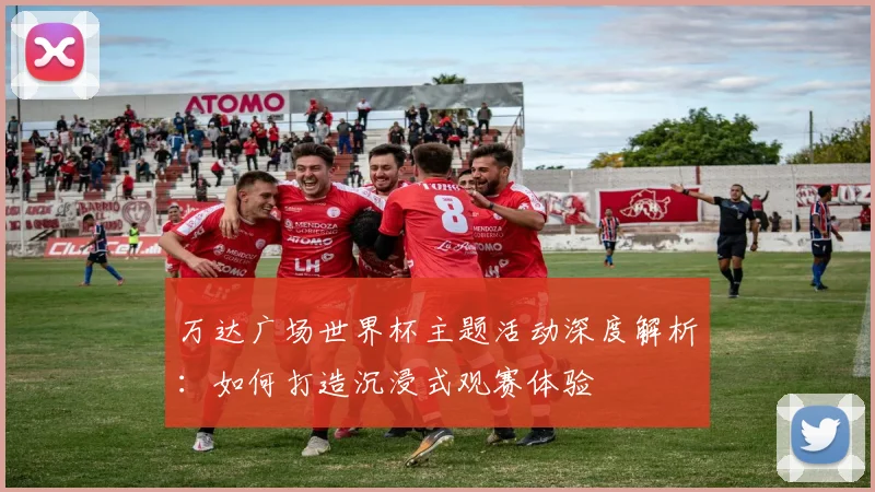万达广场世界杯主题活动深度解析:如何打造沉浸式观赛体验