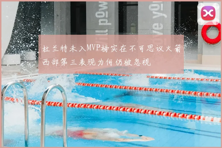 杜兰特未入MVP榜实在不可思议火箭西部第三表现为何仍被忽视