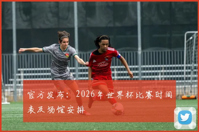 官方发布:2026年世界杯比赛时间表及场馆安排