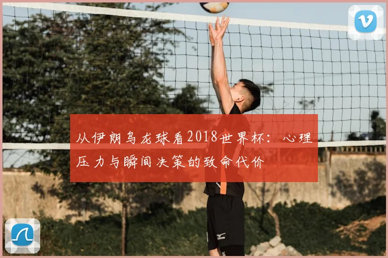 从伊朗乌龙球看2018世界杯:心理压力与瞬间决策的致命代价