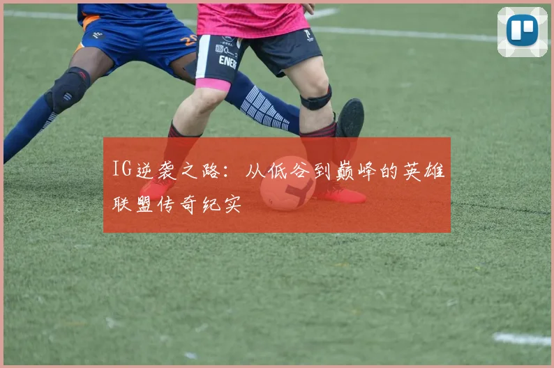 IG逆袭之路：从低谷到巅峰的英雄联盟传奇纪实