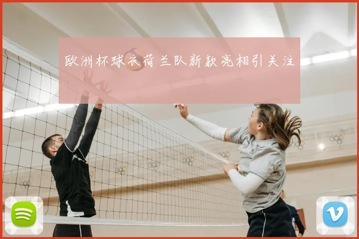 欧洲杯球衣荷兰队新款亮相引关注