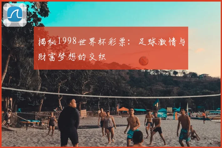 揭秘1998世界杯彩票：足球激情与财富梦想的交织