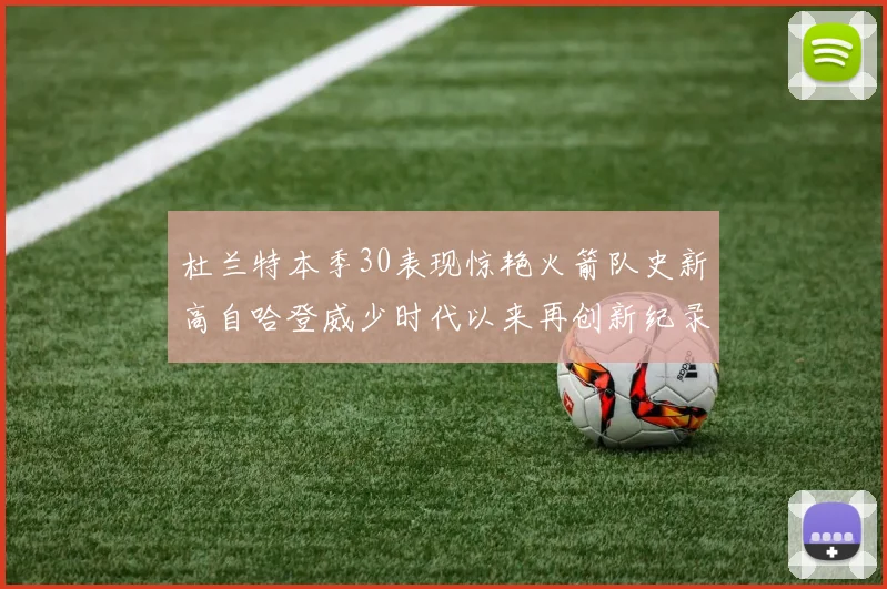 杜兰特本季30表现惊艳火箭队史新高自哈登威少时代以来再创新纪录