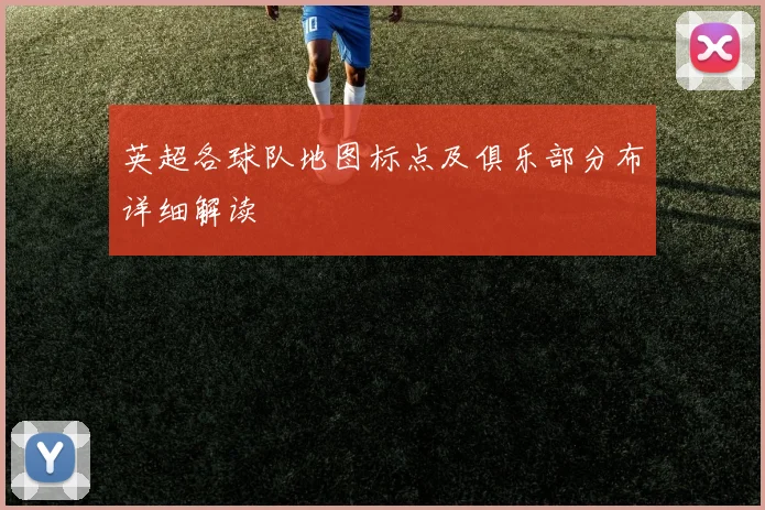 英超各球队地图标点及俱乐部分布详细解读