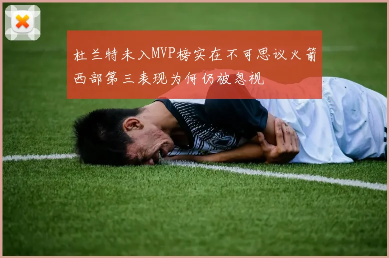 杜兰特未入MVP榜实在不可思议火箭西部第三表现为何仍被忽视