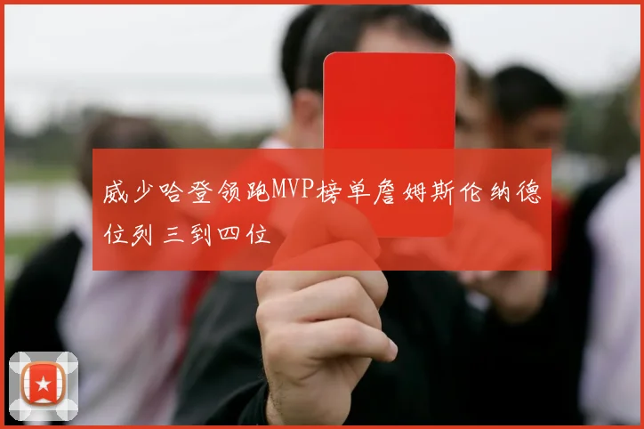 威少哈登领跑MVP榜单詹姆斯伦纳德位列三到四位