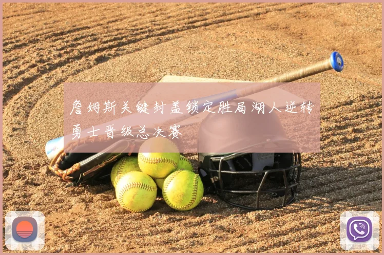 詹姆斯关键封盖锁定胜局湖人逆转勇士晋级总决赛