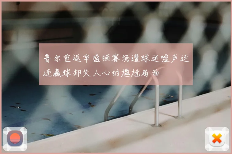 普尔重返华盛顿赛场遭球迷嘘声连连赢球却失人心的尴尬局面